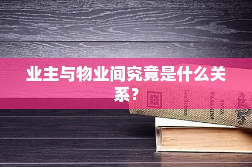业主与物业间究竟是什么关系？