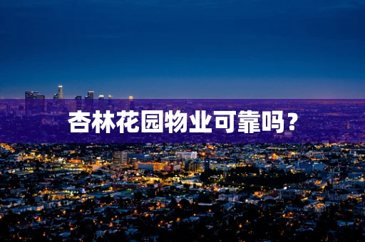 杏林花园物业可靠吗？