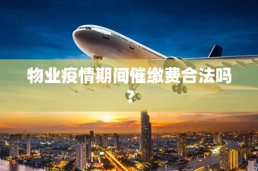 物业疫情期间催缴费合法吗？