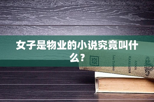 女子是物业的小说究竟叫什么？