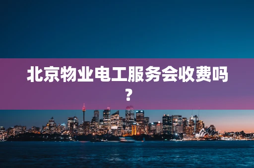 北京物业电工服务会收费吗？