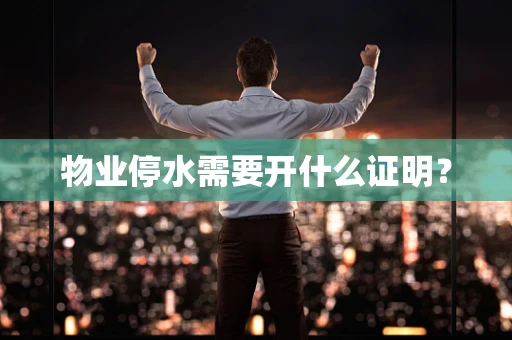 物业停水需要开什么证明？