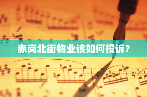 赤岗北街物业该如何投诉？