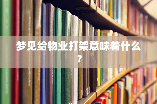 梦见给物业打架意味着什么？