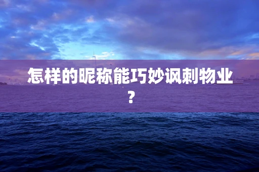 怎样的昵称能巧妙讽刺物业？