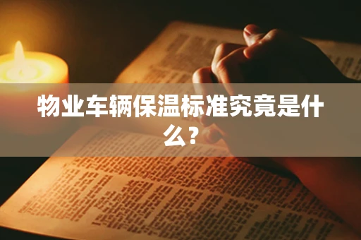 物业车辆保温标准究竟是什么？
