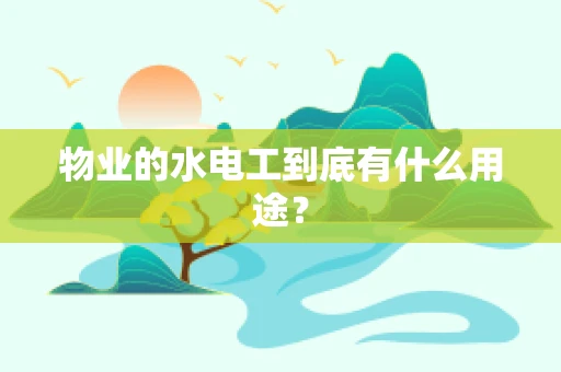 物业的水电工到底有什么用途？