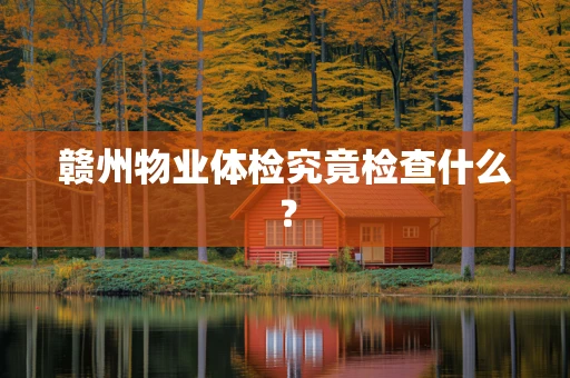赣州物业体检究竟检查什么？