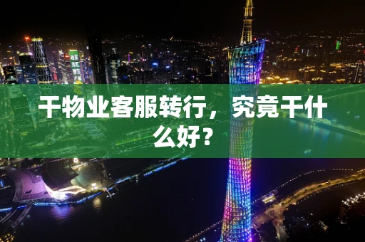 干物业客服转行，究竟干什么好？