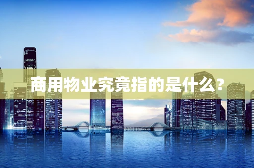 商用物业究竟指的是什么？