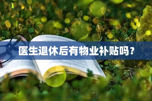 医生退休后有物业补贴吗？