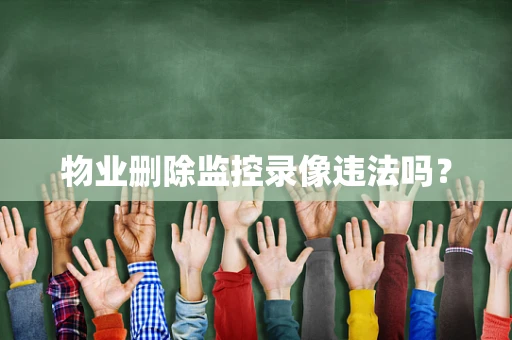 物业删除监控录像违法吗？