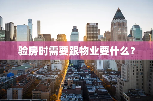 验房时需要跟物业要什么？