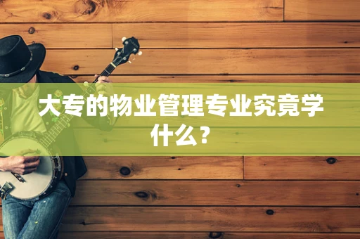 大专的物业管理专业究竟学什么？