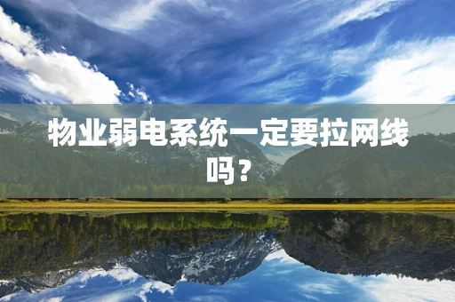 物业弱电系统一定要拉网线吗？