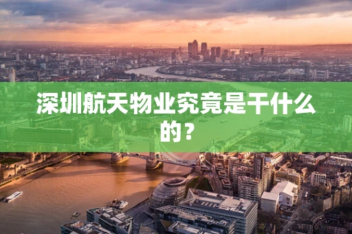深圳航天物业究竟是干什么的？