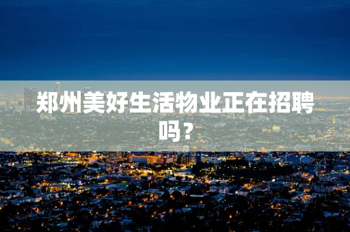 郑州美好生活物业正在招聘吗？
