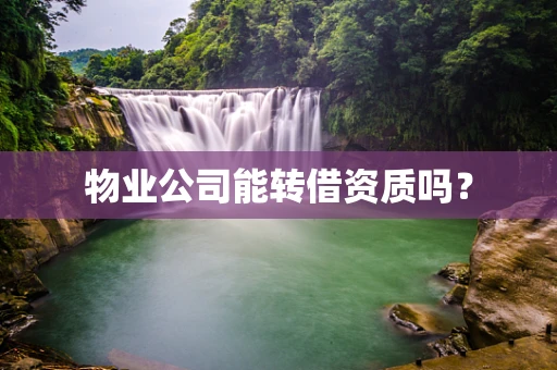 物业公司能转借资质吗？
