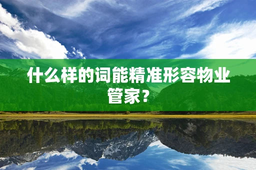 什么样的词能精准形容物业管家？
