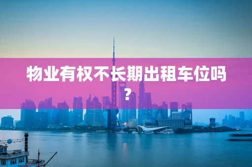 物业有权不长期出租车位吗？