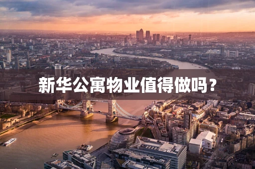 新华公寓物业值得做吗？