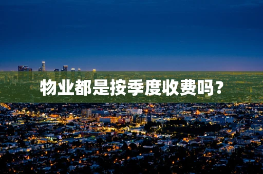 物业都是按季度收费吗？