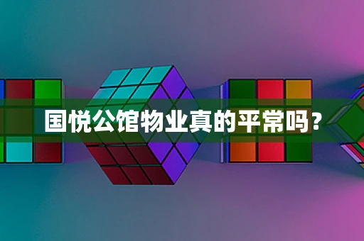 国悦公馆物业真的平常吗？