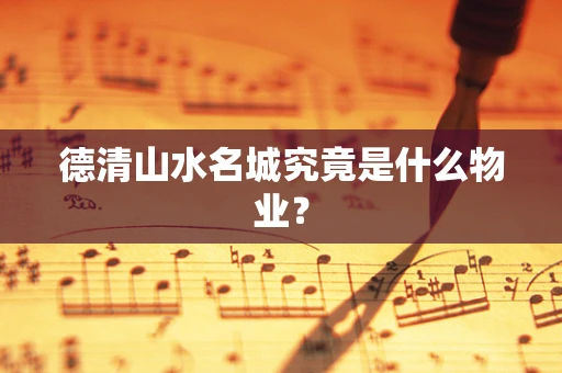 德清山水名城究竟是什么物业？