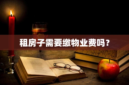 租房子需要缴物业费吗？