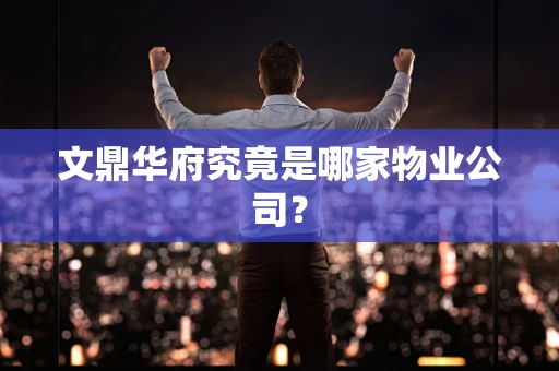 文鼎华府究竟是哪家物业公司？