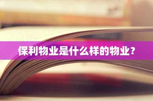 保利物业是什么样的物业？