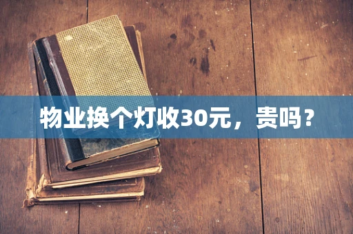 物业换个灯收30元，贵吗？
