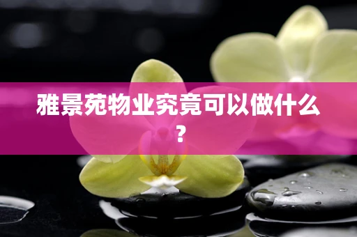 雅景苑物业究竟可以做什么？