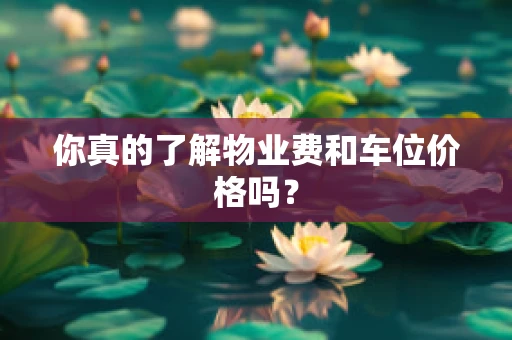 你真的了解物业费和车位价格吗？