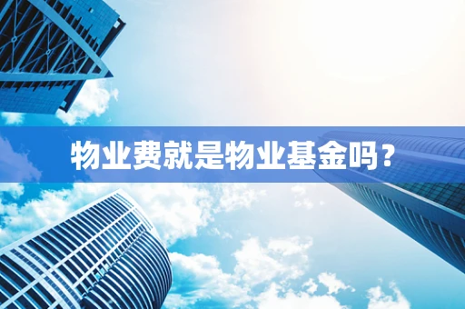 物业费就是物业基金吗？