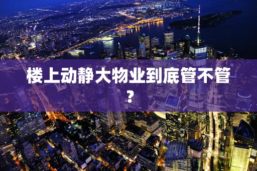 楼上动静大物业到底管不管？