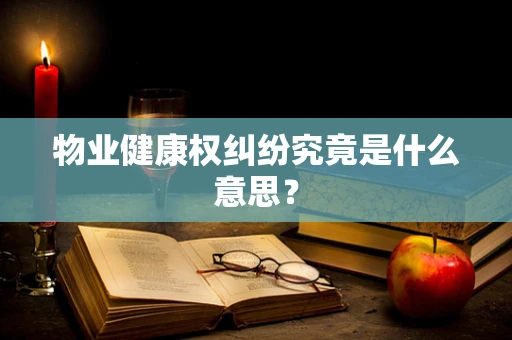 物业健康权纠纷究竟是什么意思？