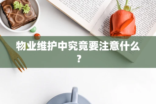 物业维护中究竟要注意什么？