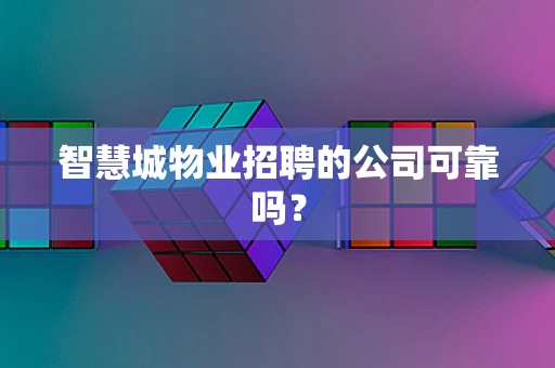智慧城物业招聘的公司可靠吗？