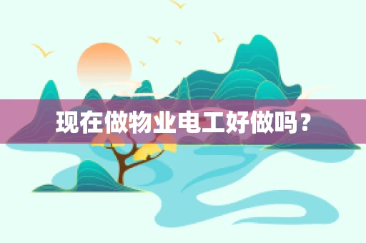 现在做物业电工好做吗？