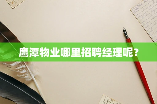 鹰潭物业哪里招聘经理呢？