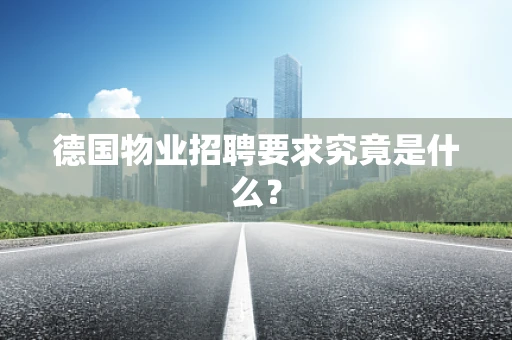 德国物业招聘要求究竟是什么？
