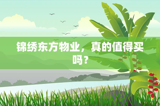 锦绣东方物业，真的值得买吗？