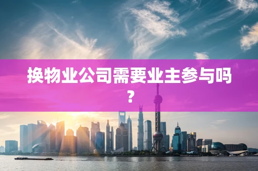 换物业公司需要业主参与吗？