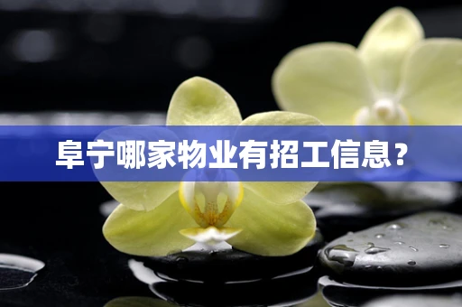 阜宁哪家物业有招工信息？