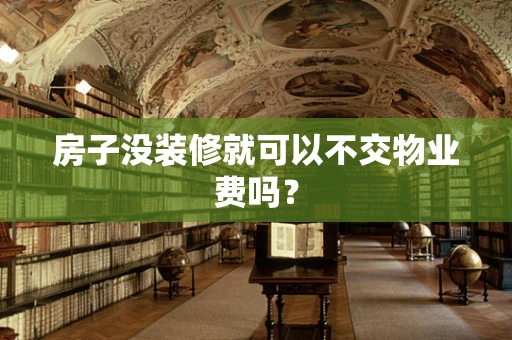 房子没装修就可以不交物业费吗？