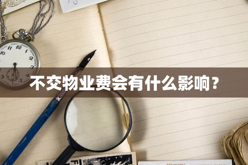 不交物业费会有什么影响？