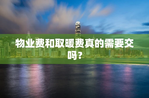 物业费和取暖费真的需要交吗？
