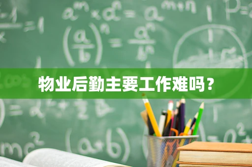物业后勤主要工作难吗？