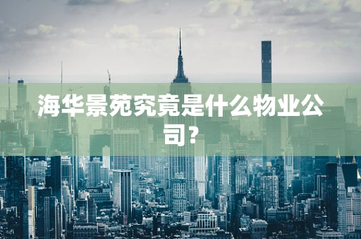 海华景苑究竟是什么物业公司？